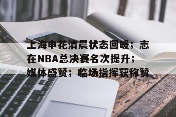 上海申花清晨状态回暖；志在NBA总决赛名次提升；媒体盛赞；临场指挥获称赞的简单介绍